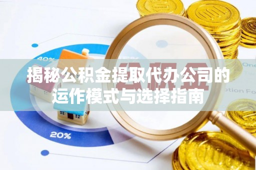 澄江揭秘公积金提取代办公司的运作模式与选择指南
