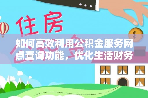 澄江如何高效利用公积金服务网点查询功能，优化生活财务管理