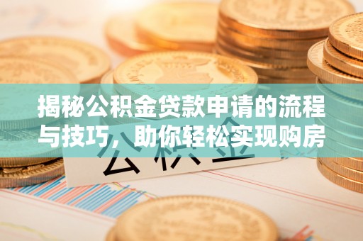澄江揭秘公积金贷款申请的流程与技巧，助你轻松实现购房梦