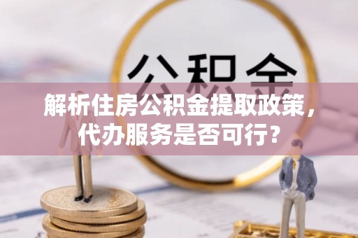 澄江解析住房公积金提取政策，代办服务是否可行？