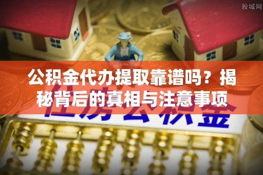 澄江公积金代办提取靠谱吗？揭秘背后的真相与注意事项