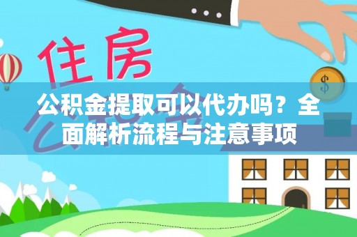 澄江公积金提取可以代办吗？全面解析流程与注意事项