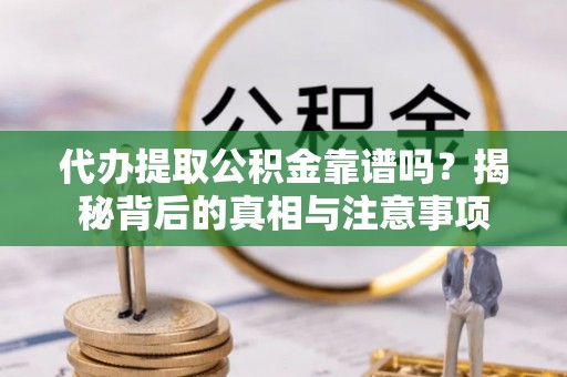 澄江代办提取公积金靠谱吗？揭秘背后的真相与注意事项