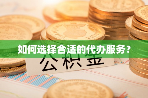 澄江如何选择合适的代办服务？