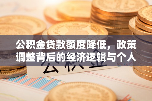 澄江公积金贷款额度降低，政策调整背后的经济逻辑与个人应对策略
