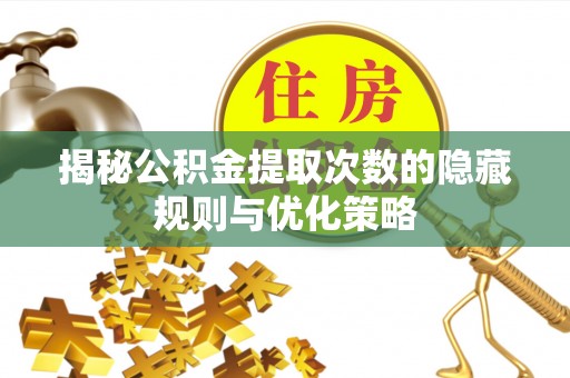 澄江揭秘公积金提取次数的隐藏规则与优化策略
