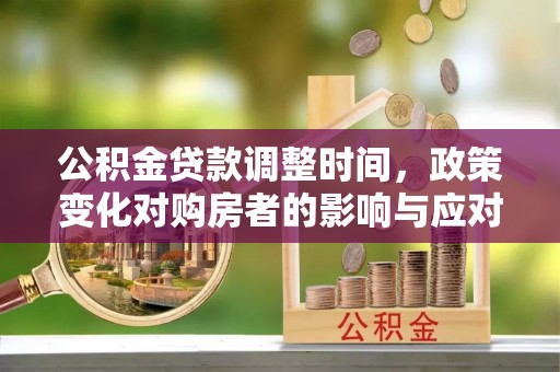 澄江公积金贷款调整时间，政策变化对购房者的影响与应对策略