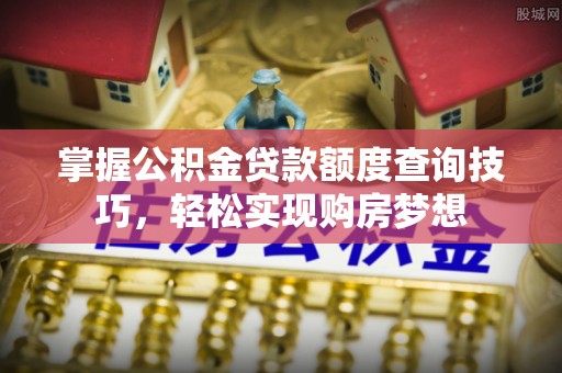 澄江掌握公积金贷款额度查询技巧，轻松实现购房梦想