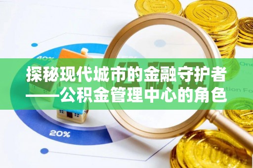 澄江探秘现代城市的金融守护者——公积金管理中心的角色与使命