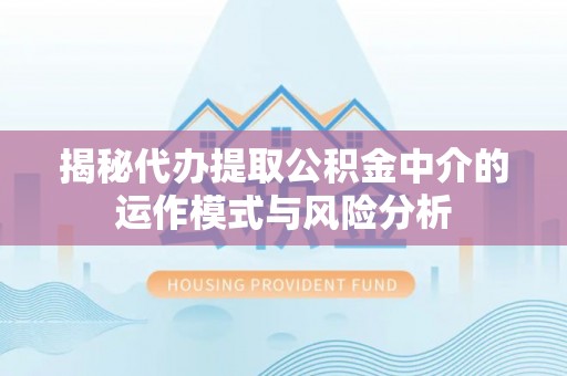 澄江揭秘代办提取公积金中介的运作模式与风险分析