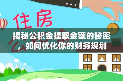 澄江揭秘公积金提取金额的秘密，如何优化你的财务规划