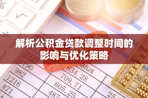 澄江解析公积金贷款调整时间的影响与优化策略