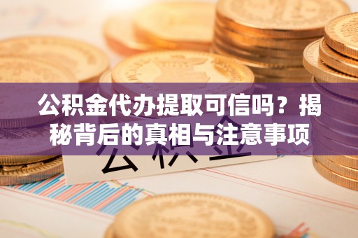 澄江公积金代办提取可信吗？揭秘背后的真相与注意事项