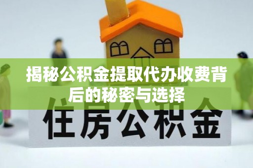 澄江揭秘公积金提取代办收费背后的秘密与选择