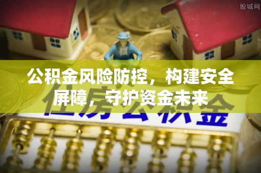 澄江公积金风险防控，构建安全屏障，守护资金未来