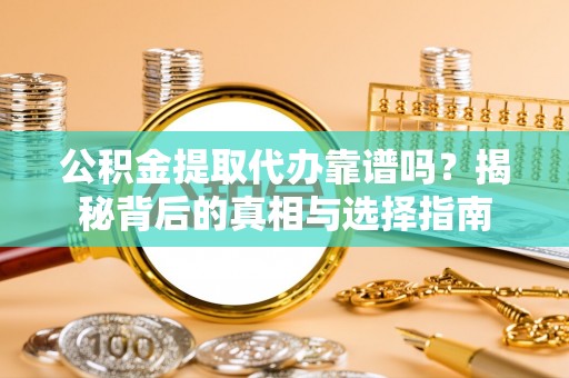 澄江公积金提取代办靠谱吗？揭秘背后的真相与选择指南