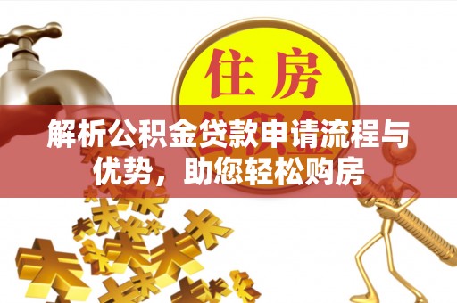 澄江解析公积金贷款申请流程与优势，助您轻松购房