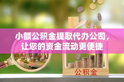 澄江小额公积金提取代办公司，让您的资金流动更便捷