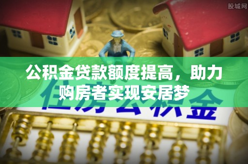 澄江公积金贷款额度提高，助力购房者实现安居梦