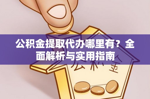 澄江公积金提取代办哪里有？全面解析与实用指南
