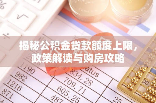 澄江揭秘公积金贷款额度上限，政策解读与购房攻略