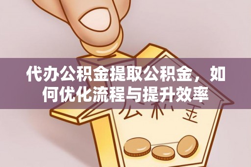 澄江代办公积金提取公积金，如何优化流程与提升效率