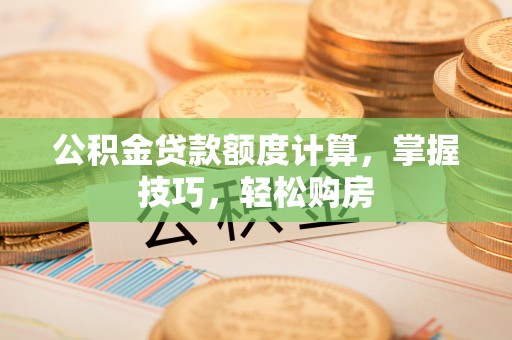 澄江公积金贷款额度计算，掌握技巧，轻松购房
