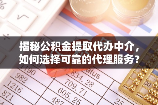澄江揭秘公积金提取代办中介，如何选择可靠的代理服务？