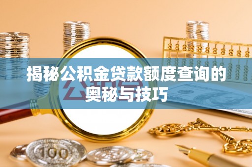 澄江揭秘公积金贷款额度查询的奥秘与技巧