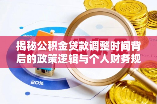 澄江揭秘公积金贷款调整时间背后的政策逻辑与个人财务规划