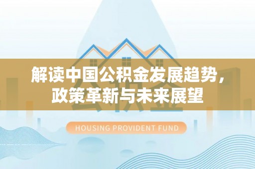 澄江解读中国公积金发展趋势，政策革新与未来展望
