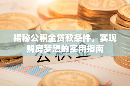 澄江揭秘公积金贷款条件，实现购房梦想的实用指南