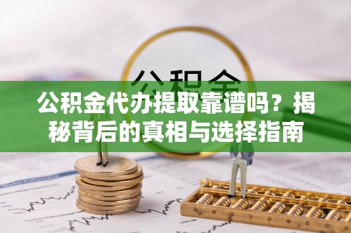 澄江公积金代办提取靠谱吗？揭秘背后的真相与选择指南