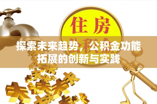 澄江探索未来趋势，公积金功能拓展的创新与实践