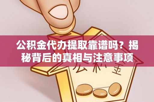 澄江公积金代办提取靠谱吗？揭秘背后的真相与注意事项