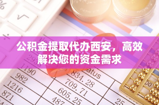 澄江公积金提取代办西安，高效解决您的资金需求