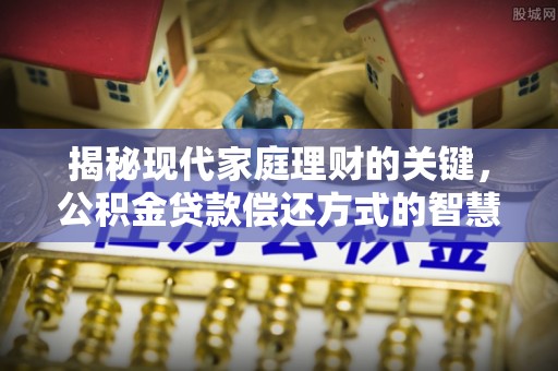 澄江揭秘现代家庭理财的关键，公积金贷款偿还方式的智慧选择
