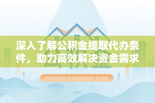 澄江深入了解公积金提取代办条件，助力高效解决资金需求