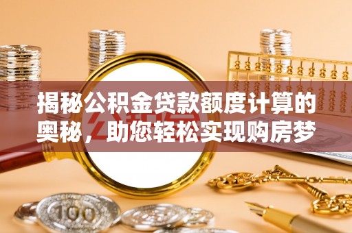 澄江揭秘公积金贷款额度计算的奥秘，助您轻松实现购房梦想