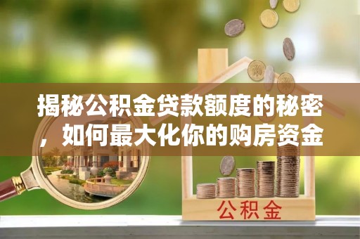 澄江揭秘公积金贷款额度的秘密，如何最大化你的购房资金