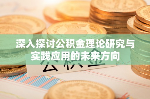 澄江深入探讨公积金理论研究与实践应用的未来方向