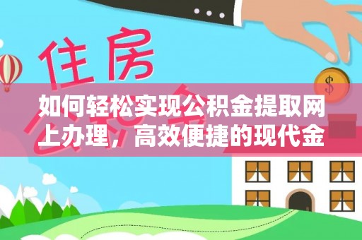澄江如何轻松实现公积金提取网上办理，高效便捷的现代金融服务