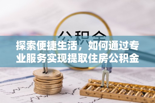 澄江探索便捷生活，如何通过专业服务实现提取住房公积金代办