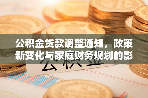 澄江公积金贷款调整通知，政策新变化与家庭财务规划的影响