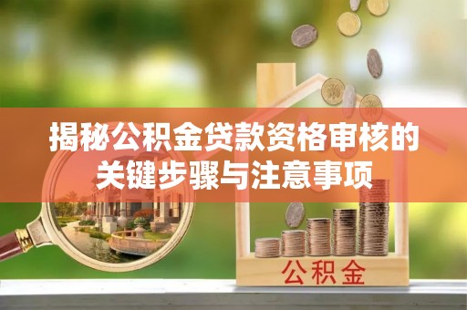 澄江揭秘公积金贷款资格审核的关键步骤与注意事项