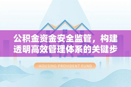 澄江公积金资金安全监管，构建透明高效管理体系的关键步骤