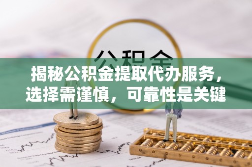 澄江揭秘公积金提取代办服务，选择需谨慎，可靠性是关键