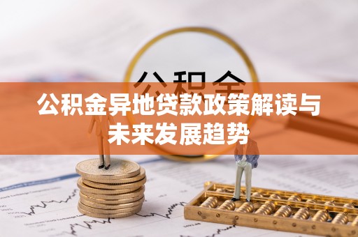 澄江公积金异地贷款政策解读与未来发展趋势