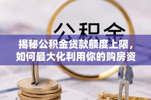 澄江揭秘公积金贷款额度上限，如何最大化利用你的购房资金？