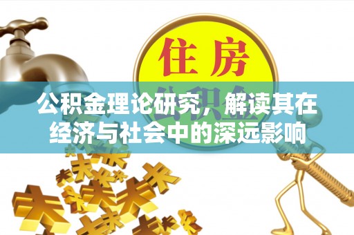 澄江公积金理论研究，解读其在经济与社会中的深远影响